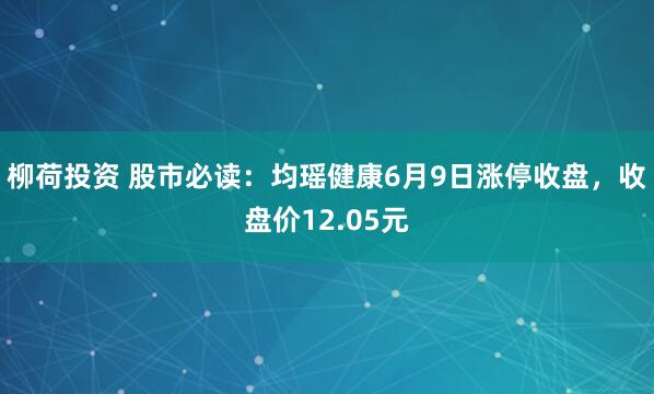 柳荷投资 股市必读：均瑶健康6月9日涨停收盘，收盘价12.05元