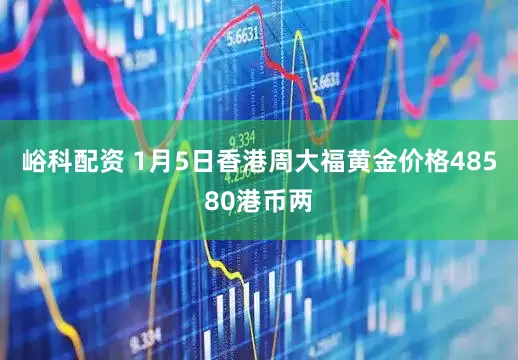 峪科配资 1月5日香港周大福黄金价格48580港币两