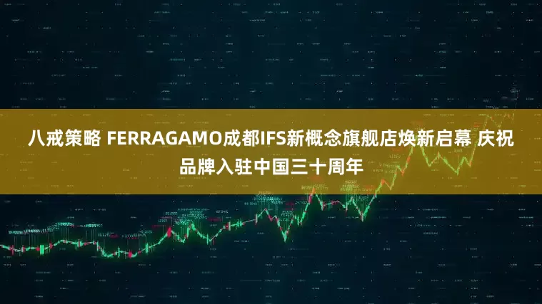八戒策略 FERRAGAMO成都IFS新概念旗舰店焕新启幕 庆祝品牌入驻中国三十周年