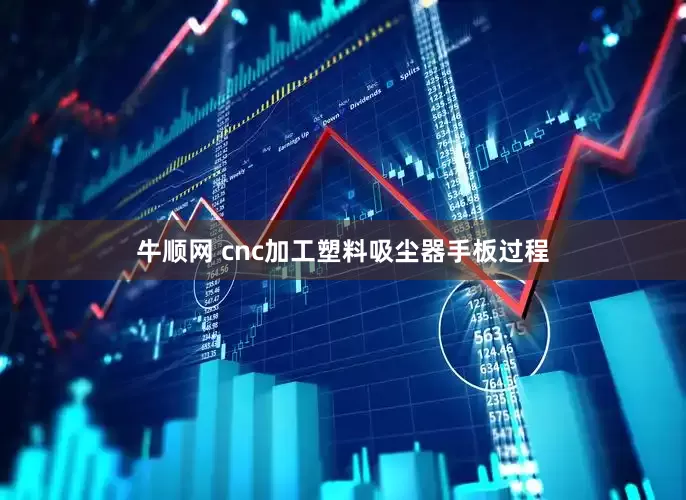 牛顺网 cnc加工塑料吸尘器手板过程