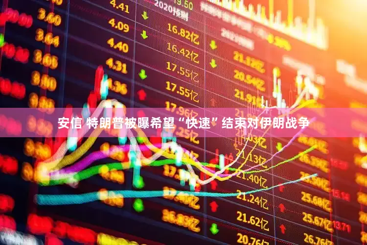 安信 特朗普被曝希望“快速”结束对伊朗战争
